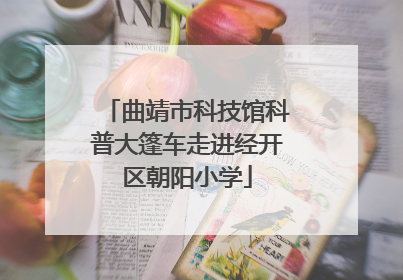 曲靖市科技馆科普大篷车走进经开区朝阳小学