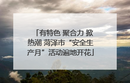 有特色 聚合力 掀热潮 菏泽市“安全生产月”活动遍地开花