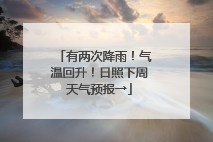 有两次降雨！气温回升！日照下周天气预报→