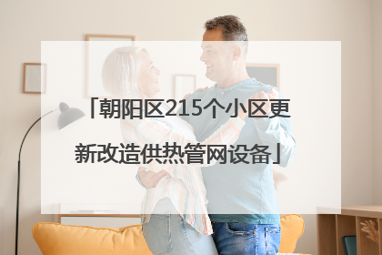 朝阳区215个小区更新改造供热管网设备