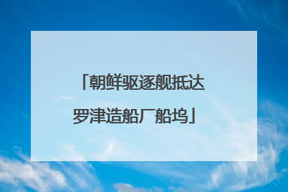 朝鲜驱逐舰抵达罗津造船厂船坞