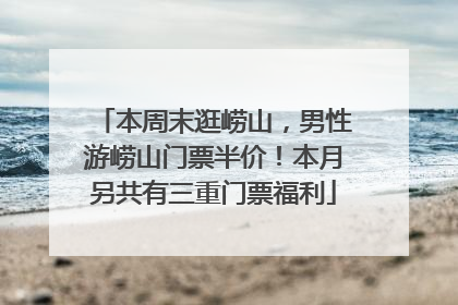 本周末逛崂山，男性游崂山门票半价！本月另共有三重门票福利