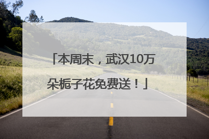 本周末，武汉10万朵栀子花免费送！