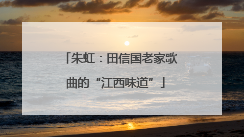 朱虹：田信国老家歌曲的“江西味道”