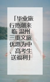 毕业旅行热潮来临 温州三重文旅优惠为中、高考生送福利