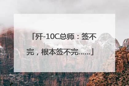 歼-10C总师：签不完，根本签不完……