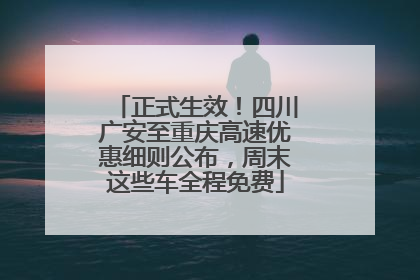 正式生效！四川广安至重庆高速优惠细则公布，周末这些车全程免费