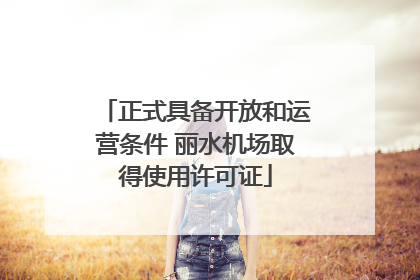 正式具备开放和运营条件 丽水机场取得使用许可证