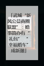 武城“新风公益商圈联盟”：婚事简办有“礼包” “幸福婚车”成新潮