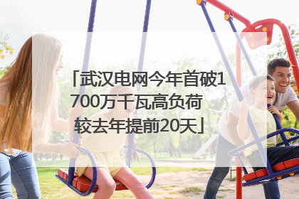 武汉电网今年首破1700万千瓦高负荷 较去年提前20天