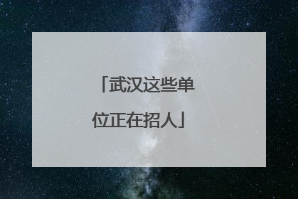 武汉这些单位正在招人