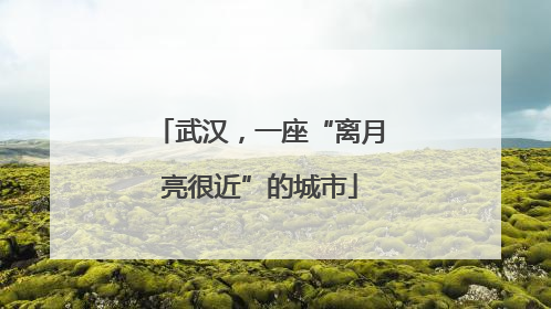 武汉，一座“离月亮很近”的城市