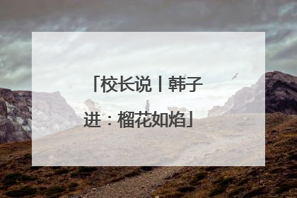 校长说丨韩子进：榴花如焰