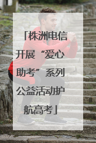 株洲电信开展“爱心助考”系列公益活动护航高考