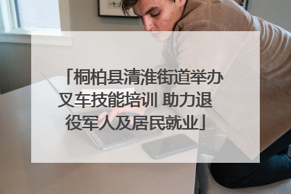 桐柏县清淮街道举办叉车技能培训 助力退役军人及居民就业