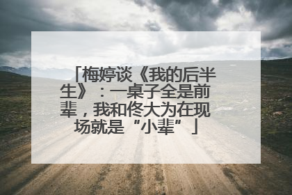 梅婷谈《我的后半生》：一桌子全是前辈，我和佟大为在现场就是“小辈”