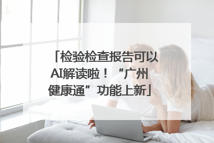 检验检查报告可以AI解读啦！“广州健康通”功能上新
