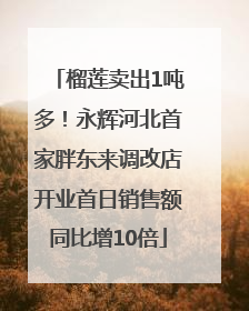 榴莲卖出1吨多！永辉河北首家胖东来调改店开业首日销售额同比增10倍