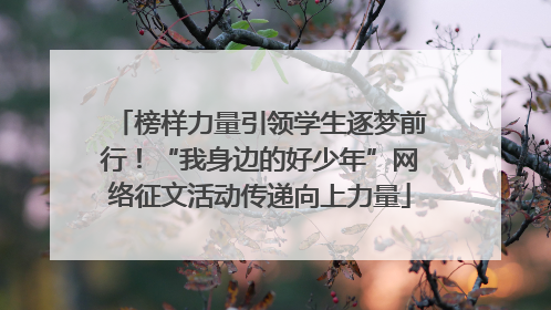 榜样力量引领学生逐梦前行！“我身边的好少年”网络征文活动传递向上力量
