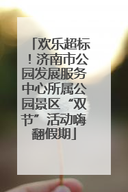 欢乐超标！济南市公园发展服务中心所属公园景区“双节”活动嗨翻假期