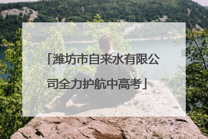 潍坊市自来水有限公司全力护航中高考