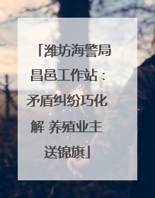 潍坊海警局昌邑工作站：矛盾纠纷巧化解 养殖业主送锦旗