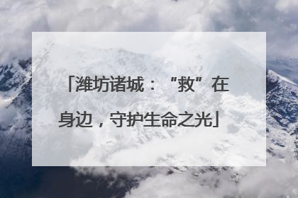 潍坊诸城:“救”在身边,守护生命之光
