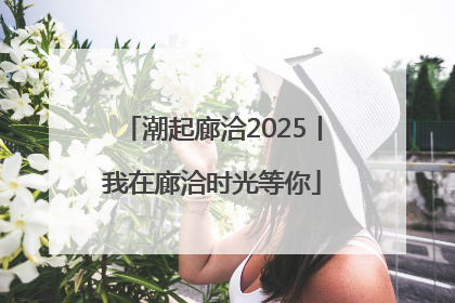 潮起廊洽2025丨我在廊洽时光等你
