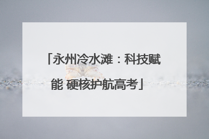 永州冷水滩：科技赋能 硬核护航高考