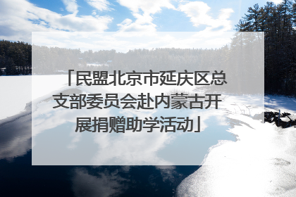民盟北京市延庆区总支部委员会赴内蒙古开展捐赠助学活动