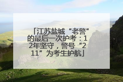 江苏盐城“老警”的最后一次护考：12年坚守，警号“211”为考生护航