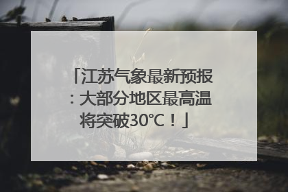 江苏气象最新预报：大部分地区最高温将突破30℃！