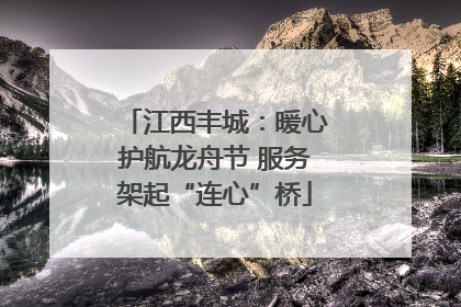 江西丰城：暖心护航龙舟节 服务架起“连心”桥