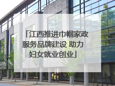 江西推进巾帼家政服务品牌建设 助力妇女就业创业