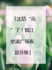沈括“亮”了！镇江梦溪广场夜景升级