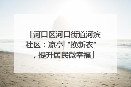 河口区河口街道河滨社区：凉亭“换新衣”，提升居民微幸福