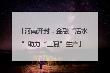 河南开封：金融“活水”助力“三夏”生产