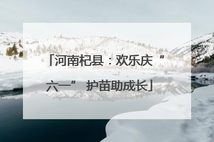 河南杞县：欢乐庆“六一” 护苗助成长