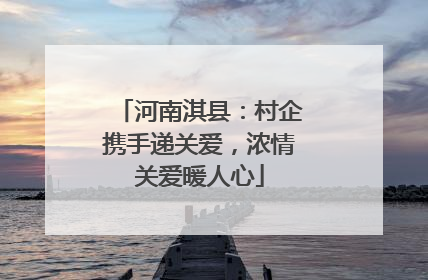 河南淇县：村企携手递关爱，浓情关爱暖人心