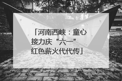 河南西峡：童心接力庆“六一” 红色薪火代代传
