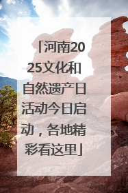 河南2025文化和自然遗产日活动今日启动，各地精彩看这里