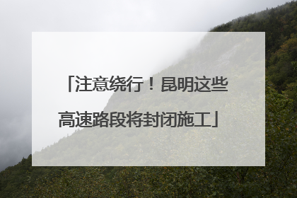 注意绕行！昆明这些高速路段将封闭施工