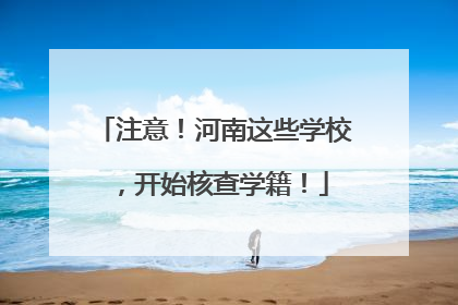 注意！河南这些学校，开始核查学籍！