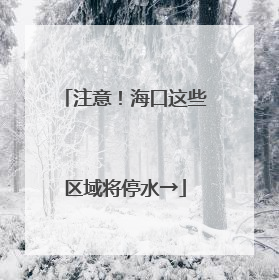 注意！海口这些区域将停水→