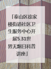 泰山区徐家楼街道社区卫生服务中心开展5.31世界无烟日科普讲座