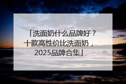 洗面奶什么品牌好？十款高性价比洗面奶，2025品牌合集