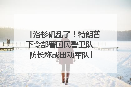 洛杉矶乱了！特朗普下令部署国民警卫队 防长称或出动军队