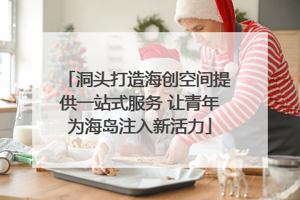 洞头打造海创空间提供一站式服务 让青年为海岛注入新活力