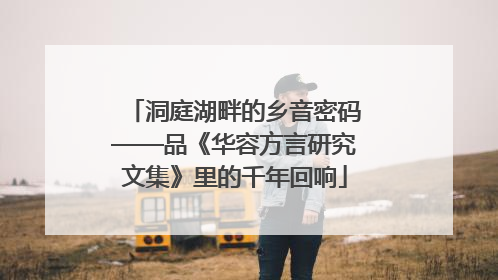 洞庭湖畔的乡音密码——品《华容方言研究文集》里的千年回响