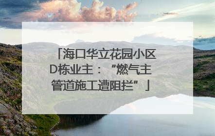 海口华立花园小区D栋业主：“燃气主管道施工遭阻拦”